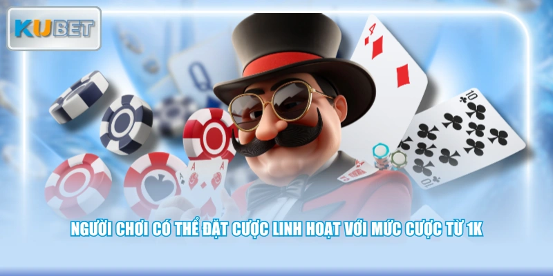 Người chơi có thể đặt cược linh hoạt với mức cược từ 1K